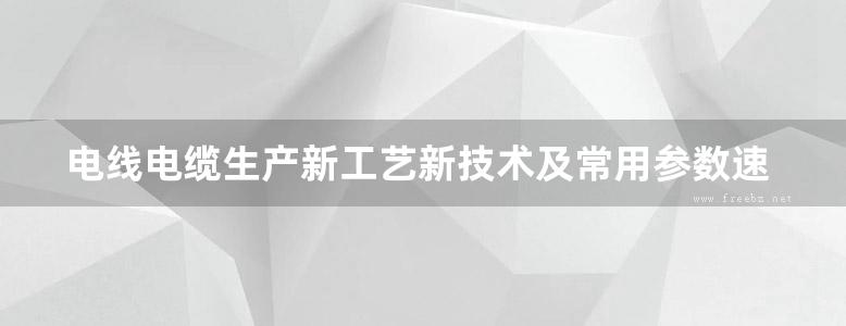 电线电缆生产新工艺新技术及常用参数速查手册 第1卷